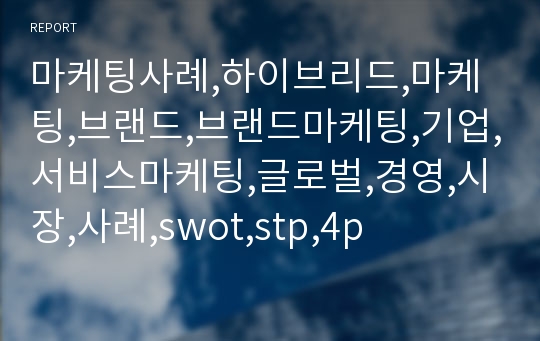 마케팅사례,하이브리드,마케팅,브랜드,브랜드마케팅,기업,서비스마케팅,글로벌,경영,시장,사례,swot,stp,4p