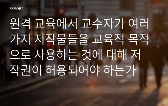 원격 교육에서 교수자가 여러가지 저작물들을 교육적 목적으로 사용하는 것에 대해 저작권이 허용되어야 하는가