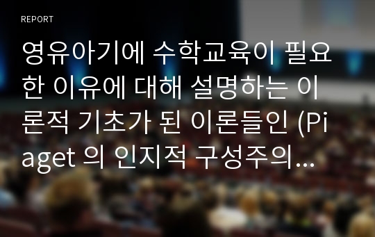 영유아기에 수학교육이 필요한 이유에 대해 설명하는 이론적 기초가 된 이론들인 (Piaget 의 인지적 구성주의/ Bruner의 표상이론/ Vygotsky의 사회문화적 구성주의)