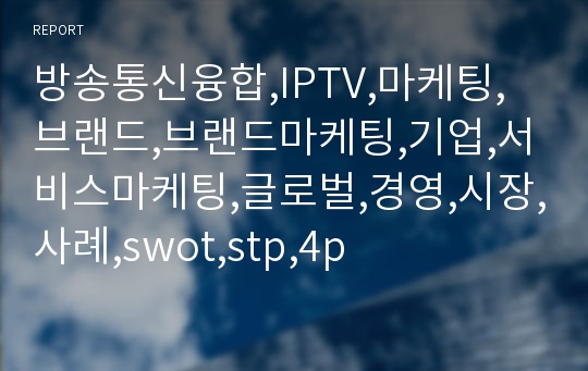 방송통신융합,IPTV,마케팅,브랜드,브랜드마케팅,기업,서비스마케팅,글로벌,경영,시장,사례,swot,stp,4p