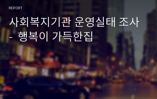 사회복지기관 운영실태 조사 -  행복이 가득한집