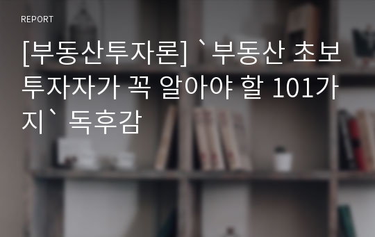 [부동산투자론] `부동산 초보투자자가 꼭 알아야 할 101가지` 독후감