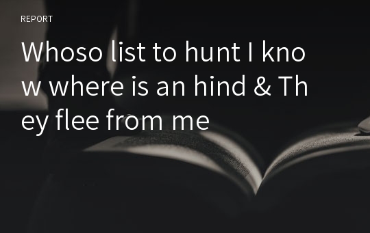 Whoso list to hunt I know where is an hind &amp; They flee from me