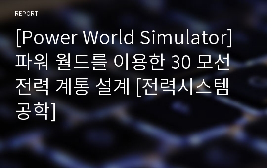 [Power World Simulator]파워 월드를 이용한 30 모선 전력 계통 설계 [전력시스템공학]