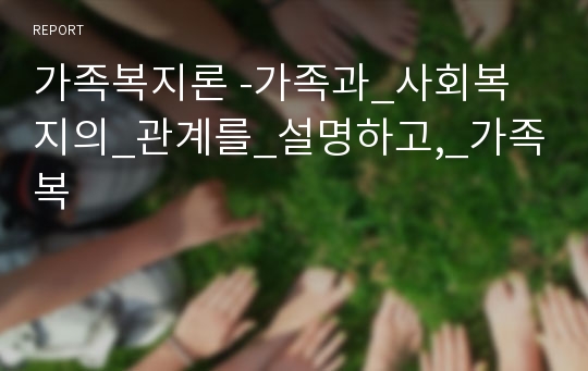 가족복지론 -가족과_사회복지의_관계를_설명하고,_가족복