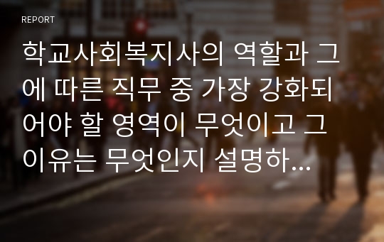 학교사회복지사의 역할과 그에 따른 직무 중 가장 강화되어야 할 영역이 무엇이고 그 이유는 무엇인지 설명하시오.