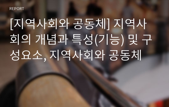 [지역사회와 공동체] 지역사회의 개념과 특성(기능) 및 구성요소, 지역사회와 공동체