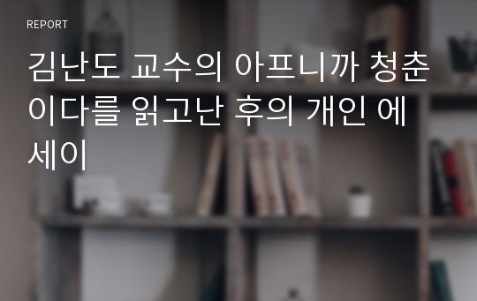 김난도 교수의 아프니까 청춘이다를 읽고난 후의 개인 에세이