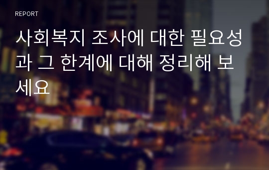 사회복지 조사에 대한 필요성과 그 한계에 대해 정리해 보세요