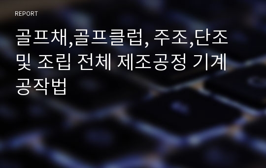 골프채,골프클럽, 주조,단조 및 조립 전체 제조공정 기계공작법