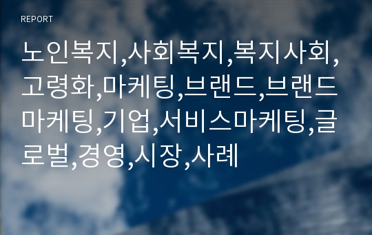 노인복지,사회복지,복지사회,고령화,마케팅,브랜드,브랜드마케팅,기업,서비스마케팅,글로벌,경영,시장,사례