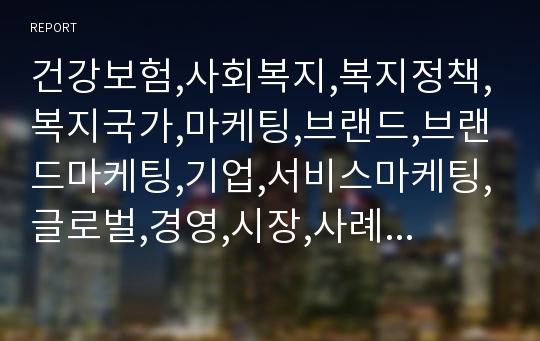 건강보험,사회복지,복지정책,복지국가,마케팅,브랜드,브랜드마케팅,기업,서비스마케팅,글로벌,경영,시장,사례,swot,stp,4p