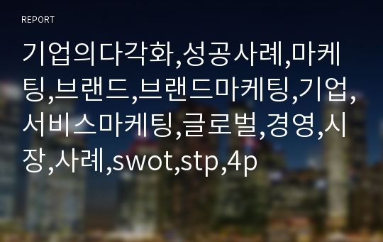 기업의다각화,성공사례,마케팅,브랜드,브랜드마케팅,기업,서비스마케팅,글로벌,경영,시장,사례,swot,stp,4p