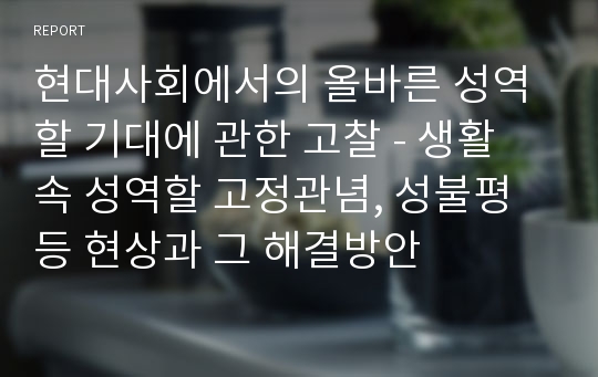 현대사회에서의 올바른 성역할 기대에 관한 고찰 - 생활 속 성역할 고정관념, 성불평등 현상과 그 해결방안