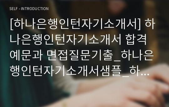 [하나은행인턴자기소개서] 하나은행인턴자기소개서 합격예문과 면접질문기출_하나은행인턴자기소개서샘플_하나은행인턴자기소개서예제_하나은행인턴십자소서