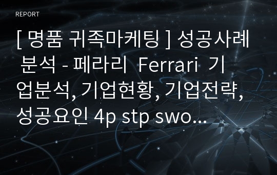 [ 명품 귀족마케팅 ] 성공사례 분석 - 페라리  Ferrari  기업분석, 기업현황, 기업전략, 성공요인 4p stp swot 분석 (HWP)