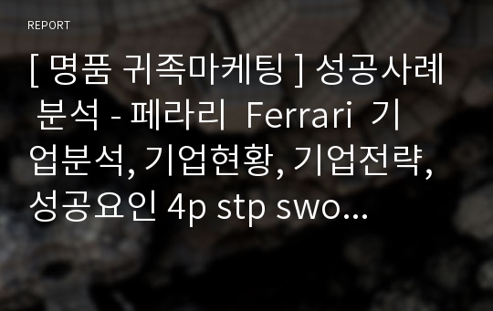 [ 명품 귀족마케팅 ] 성공사례 분석 - 페라리  Ferrari  기업분석, 기업현황, 기업전략, 성공요인 4p stp swot 분석 (PPT)