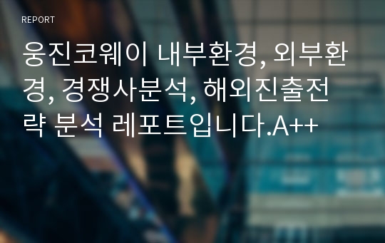 웅진코웨이 내부환경, 외부환경, 경쟁사분석, 해외진출전략 분석 레포트입니다.A++