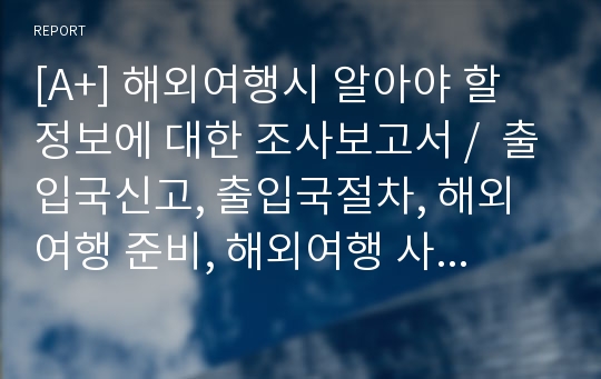 [A+] 해외여행시 알아야 할 정보에 대한 조사보고서 /  출입국신고, 출입국절차, 해외여행 준비, 해외여행 사전준비, 여행준비, 항공사의 체크인, 분실사고 예방과 대책