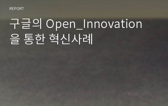 구글의 Open_Innovation을 통한 혁신사례