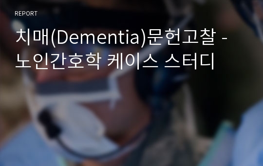 치매(Dementia)문헌고찰 -노인간호학 케이스 스터디