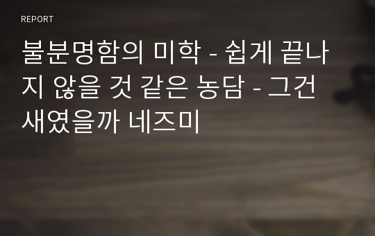 불분명함의 미학 - 쉽게 끝나지 않을 것 같은 농담 - 그건 새였을까 네즈미