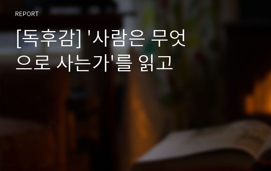 [독후감] &#039;사람은 무엇으로 사는가&#039;를 읽고