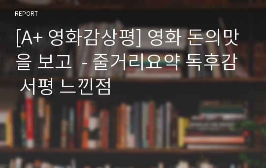 [A+ 영화감상평] 영화 돈의맛을 보고  - 줄거리요약 독후감 서평 느낀점