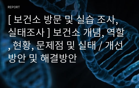 [ 보건소 방문 및 실습 조사, 실태조사 ] 보건소 개념, 역할, 현황, 문제점 및 실태 / 개선방안 및 해결방안