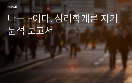 나는 ~이다. 심리학개론 자기분석 보고서