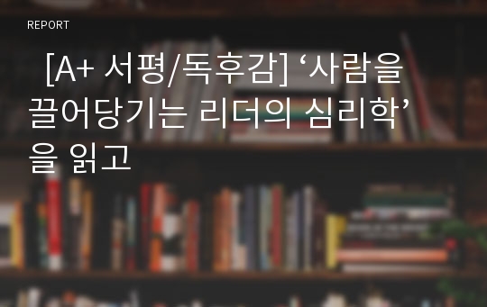   [A+ 서평/독후감] ‘사람을 끌어당기는 리더의 심리학’을 읽고