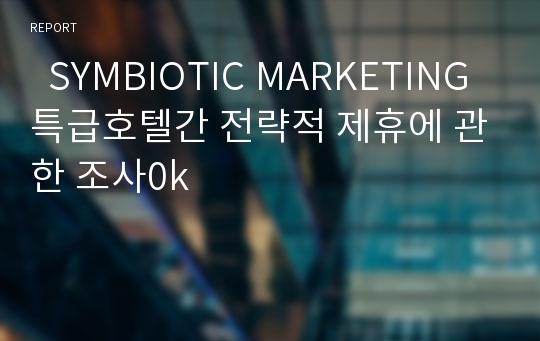   SYMBIOTIC MARKETING 특급호텔간 전략적 제휴에 관한 조사0k