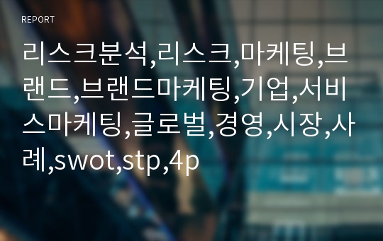 리스크분석,리스크,마케팅,브랜드,브랜드마케팅,기업,서비스마케팅,글로벌,경영,시장,사례,swot,stp,4p