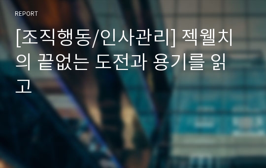 [조직행동/인사관리] 젝웰치의 끝없는 도전과 용기를 읽고