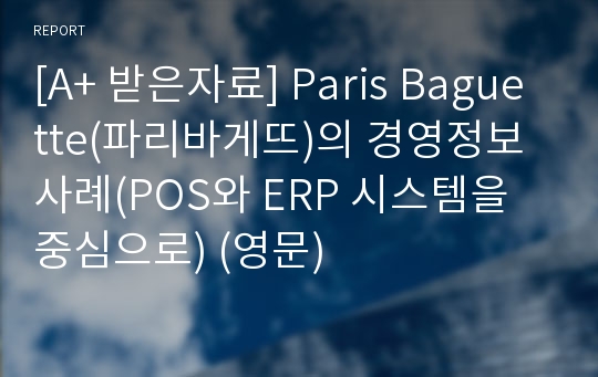 [A+ 받은자료] Paris Baguette(파리바게뜨)의 경영정보 사례(POS와 ERP 시스템을 중심으로) (영문)