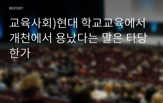 교육사회)현대 학교교육에서 개천에서 용났다는 말은 타당한가