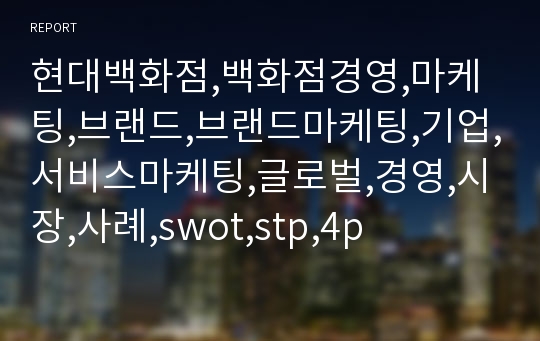 현대백화점,백화점경영,마케팅,브랜드,브랜드마케팅,기업,서비스마케팅,글로벌,경영,시장,사례,swot,stp,4p