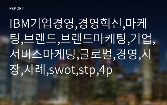 IBM기업경영,경영혁신,마케팅,브랜드,브랜드마케팅,기업,서비스마케팅,글로벌,경영,시장,사례,swot,stp,4p