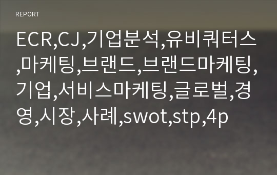 ECR,CJ,기업분석,유비쿼터스,마케팅,브랜드,브랜드마케팅,기업,서비스마케팅,글로벌,경영,시장,사례,swot,stp,4p