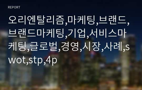 오리엔탈리즘,마케팅,브랜드,브랜드마케팅,기업,서비스마케팅,글로벌,경영,시장,사례,swot,stp,4p