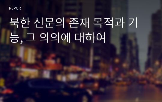 북한 신문의 존재 목적과 기능, 그 의의에 대하여