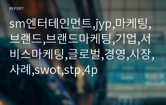 sm엔터테인먼트,jyp,마케팅,브랜드,브랜드마케팅,기업,서비스마케팅,글로벌,경영,시장,사례,swot,stp,4p