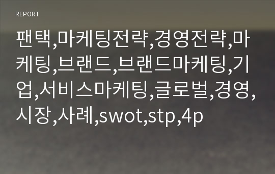 팬택,마케팅전략,경영전략,마케팅,브랜드,브랜드마케팅,기업,서비스마케팅,글로벌,경영,시장,사례,swot,stp,4p