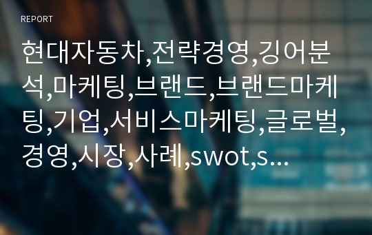 현대자동차,전략경영,깅어분석,마케팅,브랜드,브랜드마케팅,기업,서비스마케팅,글로벌,경영,시장,사례,swot,stp,4p