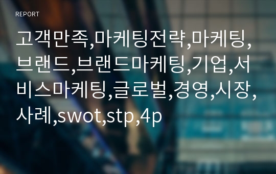 고객만족,마케팅전략,마케팅,브랜드,브랜드마케팅,기업,서비스마케팅,글로벌,경영,시장,사례,swot,stp,4p