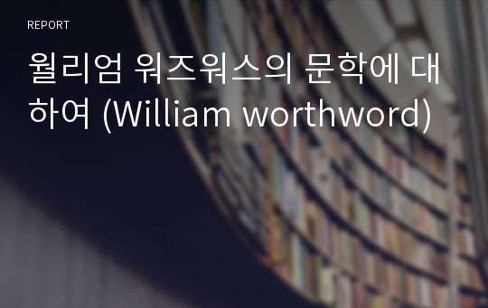 월리엄 워즈워스의 문학에 대하여 (William worthword)