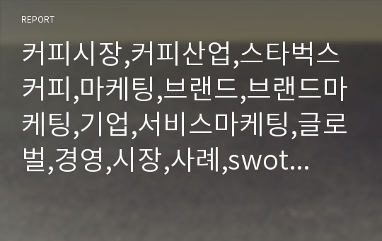 커피시장,커피산업,스타벅스커피,마케팅,브랜드,브랜드마케팅,기업,서비스마케팅,글로벌,경영,시장,사례,swot,stp,4p