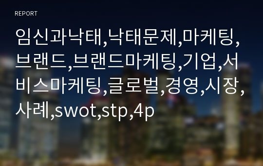 임신과낙태,낙태문제,마케팅,브랜드,브랜드마케팅,기업,서비스마케팅,글로벌,경영,시장,사례,swot,stp,4p