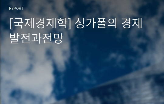 [국제경제학] 싱가폴의 경제발전과전망