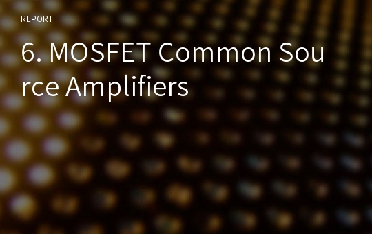 6. MOSFET Common Source Amplifiers